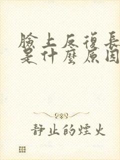 脸上反复长痤疮是什么原因引起的