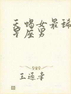 天蝎女最稀罕的星座男