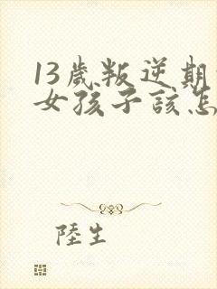 13岁叛逆期的女孩子该怎样去沟通教育封面