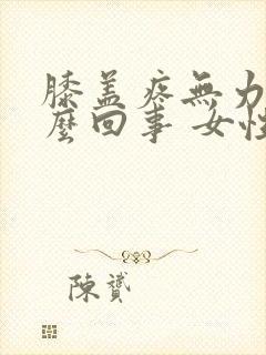 膝盖疼无力是怎么回事 女性