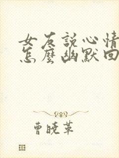 女友说心情不好怎么幽默回答