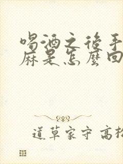 喝酒之后手麻脚麻是怎么回事