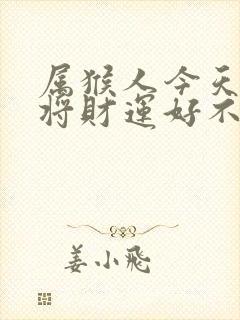 属猴人今天打麻将财运好不好