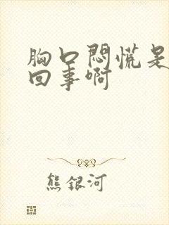 胸口闷慌是怎么回事啊