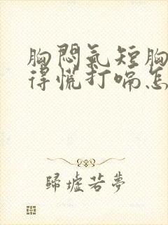 胸闷气短胸口堵得慌打嗝怎么回事儿