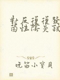 对反复复发的霉菌性阴炎该怎么治疗好