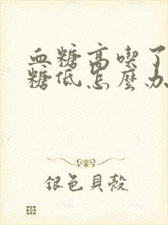 血糖高吃了药血糖低怎么办