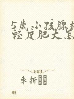 5岁小孩腺样体轻度肥大怎么办