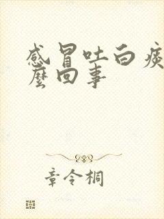 感冒吐白痰是怎么回事