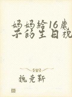 妈妈给16岁儿子的生日祝福语 简短独特封面