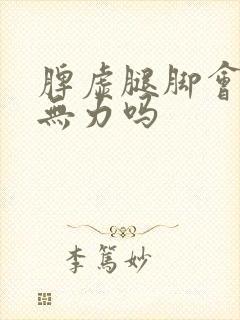 脾虚腿脚会酸软无力吗