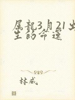属龙3月21出生的命运