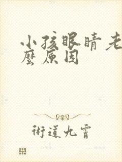 小孩眼睛老眨什么原因