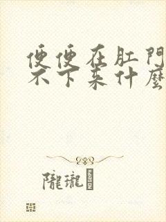 便便在肛门口拉不下来什么原因