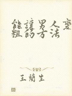 能让男人变大变粗的方法