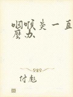 咽喉炎一直咳怎么办