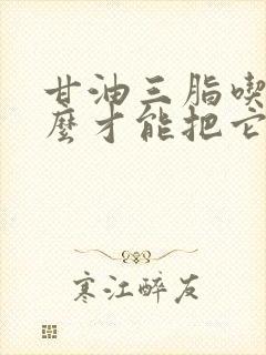 甘油三脂吃点什么才能把它降下来封面