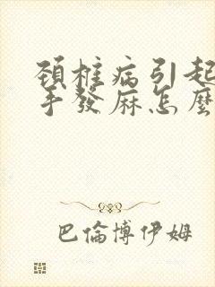 颈椎病引起的左手发麻怎么治疗