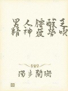 男人腰酸乏力没精神疲劳吃什么药