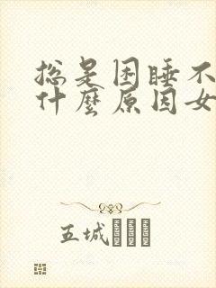 总是困睡不醒是什么原因女性