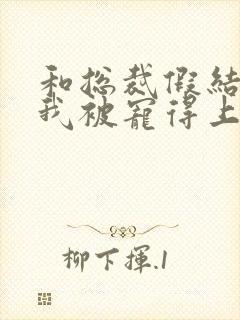 和总裁假结婚后我被宠得上头封面