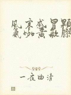 风寒感冒颗粒和氨咖黄敏胶囊能不能一起喝