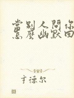 当别人问你年龄怎么幽默回复