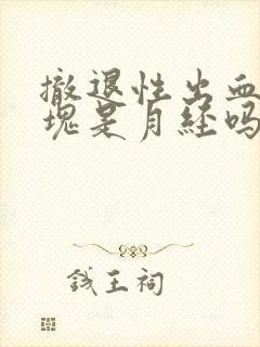 撤退性出血有血块是月经吗封面