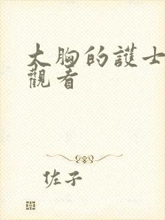 大胸的护士免费观看