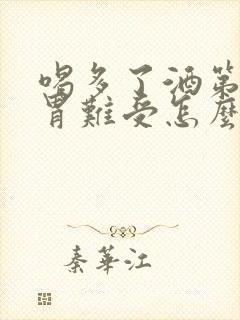 喝多了酒第二天胃难受怎么办封面