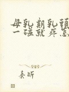 母乳期乳头肿大一碰就疼怎么回事