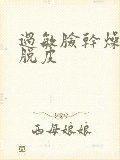 过敏脸干燥紧绷脱皮