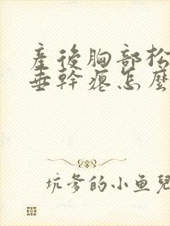 产后胸部松弛下垂干瘪怎么办