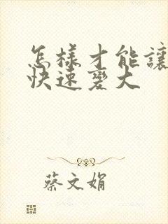 怎样才能让胸部快速变大