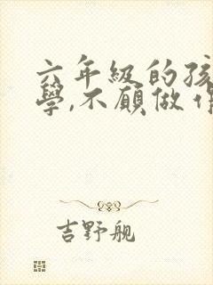 六年级的孩子厌学,不愿做作业怎么办封面