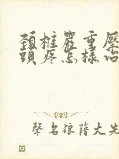 颈椎严重压迫的头疼怎样治疗