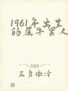 1961年出生的属牛男人的命运