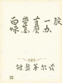 白带有一股腥臭味怎么办