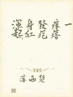 浑身发痒一抓就起红疙瘩