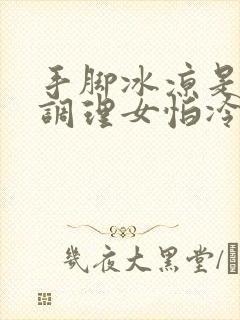 手脚冰凉是怎么调理女怕冷