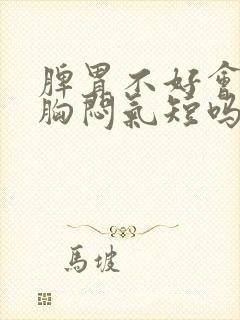 脾胃不好会导致胸闷气短吗