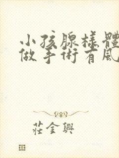 小孩腺样体肥大做手术有风险吗