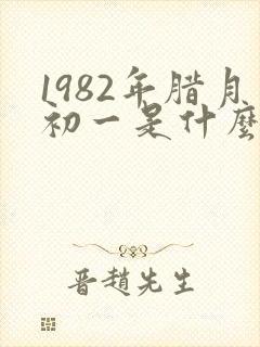 1982年腊月初一是什么命