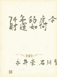 74年的虎今年财运如何