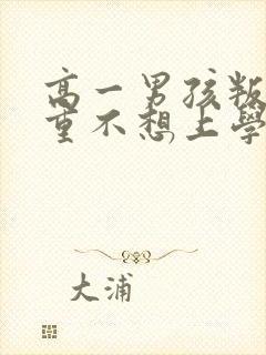 高一男孩叛逆严重不想上学