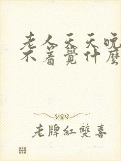 老人天天晚上睡不着觉什么原因?