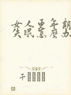 女人更年期烦躁失眠怎么办