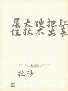 屎太硬把肛门堵住拉不出来怎么办