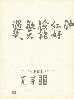 过敏脸红肿干皮几天能好