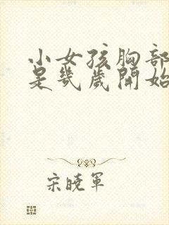 小女孩胸部发育是几岁开始